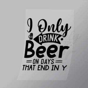 DCDB0012 I Only Drink Beer On Days That End In Y Black Direct To Film Transfer Mock Up