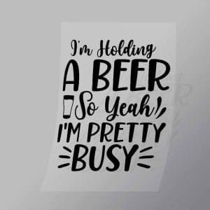 DCDB0020 Im Hold A Beer So Yeah Im Pretty Busy Black Direct To Film Transfer Mock Up