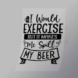 DCDB0021 I Would Exercise But It Makes Me Spill My Beer Black Direct To Film Transfer Mock Up