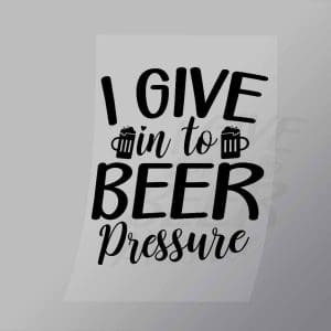 DCDB0049 I Give Into Beer Pressure Black Direct To Film Transfer Mock Up