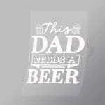 DCDB0054 This Dad Needs A Beer White Direct To Film Transfer Mock Up