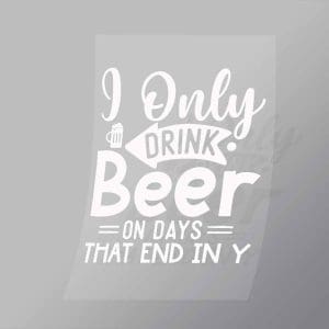 DCDB0061 I Only Drink Beer On Days That End In Y White Direct To Film Transfer Mock Up