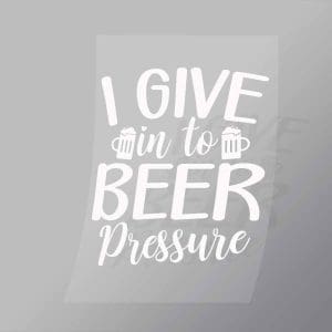 DCDB0099 I Give In To Beer Pressure White Direct To Film Transfer Mock Up
