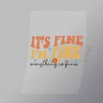 DCQF0096 Its Fine Im Fine Everything Is Fine Direct To Film Transfer Mock Up