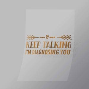 DCQS0036 Keep Talking Im Diagnosing You Direct To Film Transfer Mock Up