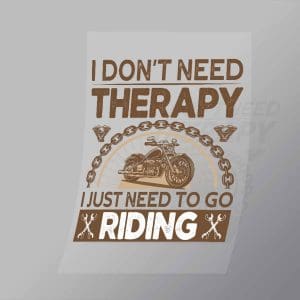 DCSB0081 I Don't Need Therapy I Just Need To Go Riding Direct To Film Transfer Mock Up