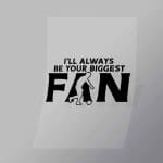 DCSC0037 Ill Always Be Your Biggest Fan 2 Direct To Film Transfer Mock Up