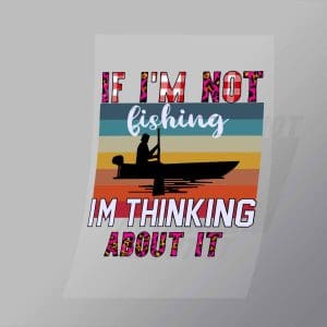 DCSF0024 If Im Not Fishing I Thinking About It Direct To Film Transfer Mock Up