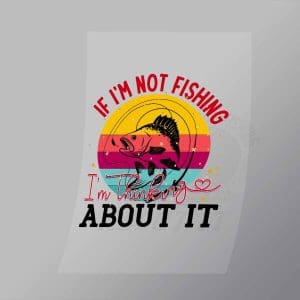 DCSF0058 If Im Not Fishing Im Thinking About It Direct To Film Transfer Mock Up