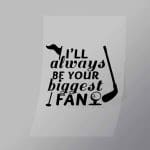 DCSG0004 Ill Always Be Your Biggest Fan Direct To Film Transfer Mock Up