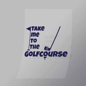 DCSG0016 Take Me To The Golf Course Direct To Film Transfer Mock Up