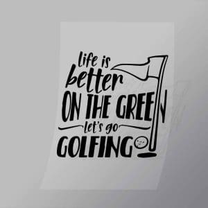 DCSG0070 Life Is Better On The Green Lets Go Golfing Direct To Film Transfer Mock Up