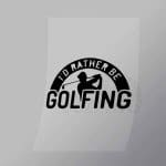 DCSG0072 Id Rather Be Golfing Direct To Film Transfer Mock Up
