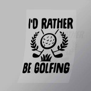 DCSG0106 Id Rather Be Golfing Direct To Film Transfer Mock Up