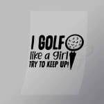 DCSG0135 I Golf Like A Girl Try To Keep Up Direct To Film Transfer Mock Up
