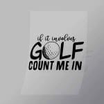 DCSG0150 If It Involves Golf Count Me In Direct To Film Transfer Mock Up