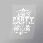 DCTR0088 I Like To Party And By Party I Mean Dropping Big Loads Direct To Film Transfer Mock Up