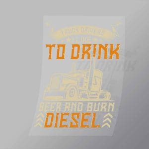 DCTR0119 I Like To Drive Beer And Burn Diesel Direct To Film Transfer Mock Up